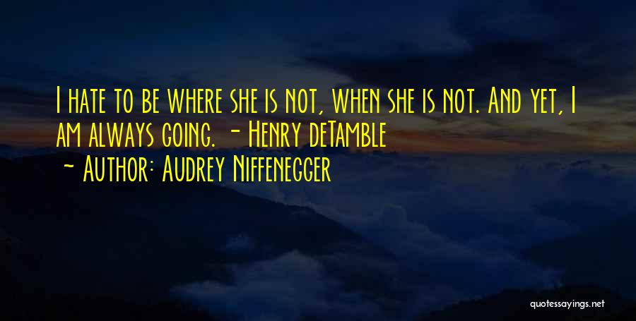 Audrey Niffenegger Quotes: I Hate To Be Where She Is Not, When She Is Not. And Yet, I Am Always Going. - Henry