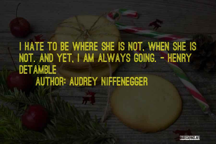 Audrey Niffenegger Quotes: I Hate To Be Where She Is Not, When She Is Not. And Yet, I Am Always Going. - Henry