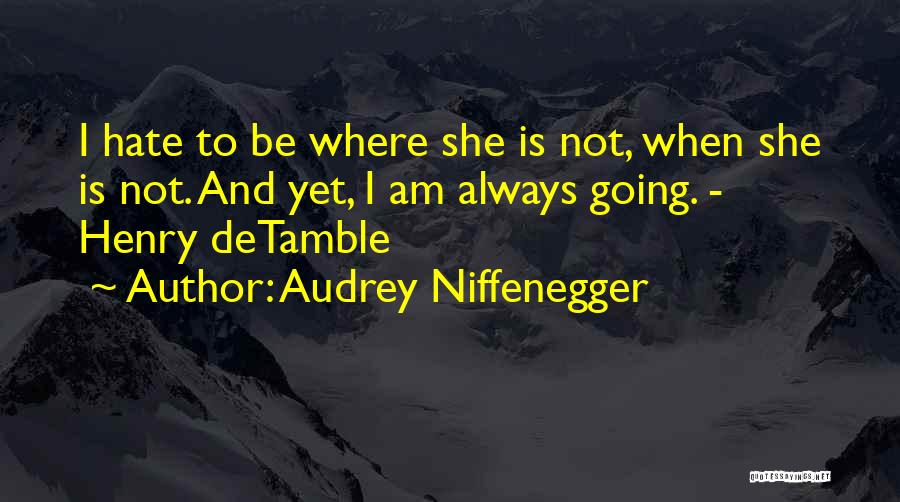 Audrey Niffenegger Quotes: I Hate To Be Where She Is Not, When She Is Not. And Yet, I Am Always Going. - Henry