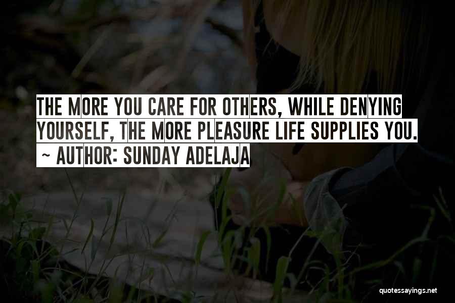 Sunday Adelaja Quotes: The More You Care For Others, While Denying Yourself, The More Pleasure Life Supplies You.