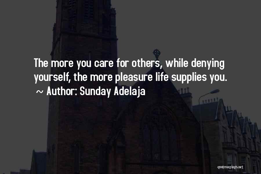 Sunday Adelaja Quotes: The More You Care For Others, While Denying Yourself, The More Pleasure Life Supplies You.