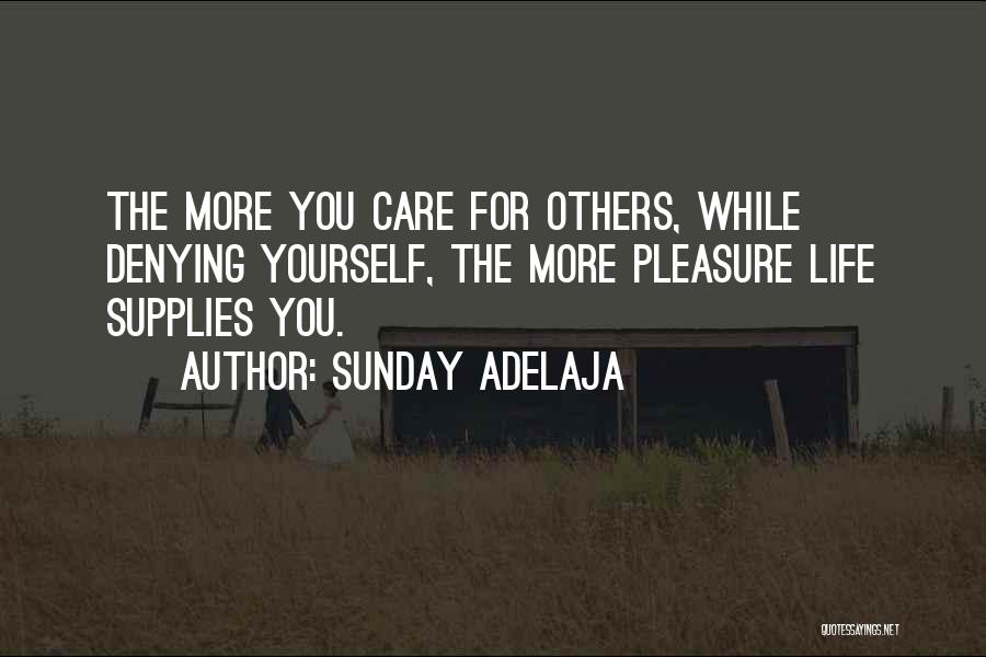 Sunday Adelaja Quotes: The More You Care For Others, While Denying Yourself, The More Pleasure Life Supplies You.