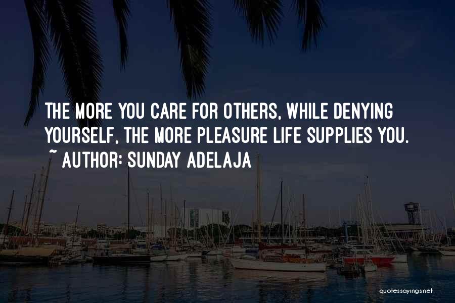 Sunday Adelaja Quotes: The More You Care For Others, While Denying Yourself, The More Pleasure Life Supplies You.