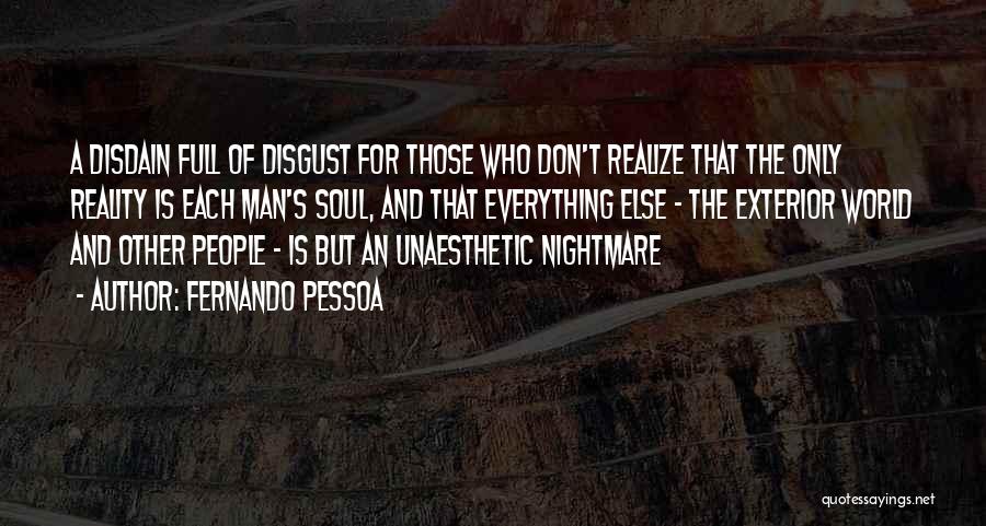Fernando Pessoa Quotes: A Disdain Full Of Disgust For Those Who Don't Realize That The Only Reality Is Each Man's Soul, And That