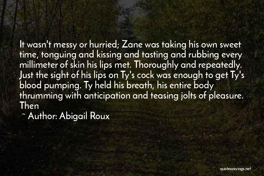 Abigail Roux Quotes: It Wasn't Messy Or Hurried; Zane Was Taking His Own Sweet Time, Tonguing And Kissing And Tasting And Rubbing Every