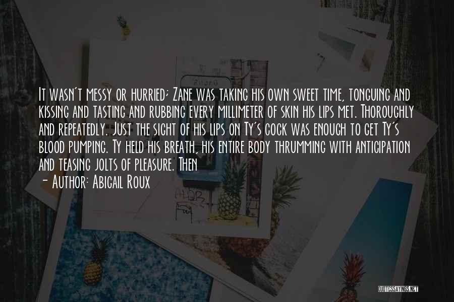 Abigail Roux Quotes: It Wasn't Messy Or Hurried; Zane Was Taking His Own Sweet Time, Tonguing And Kissing And Tasting And Rubbing Every