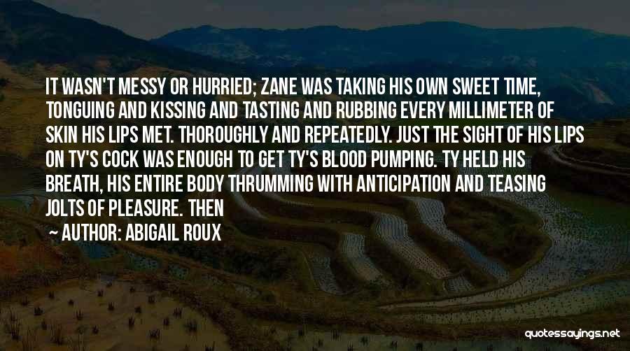 Abigail Roux Quotes: It Wasn't Messy Or Hurried; Zane Was Taking His Own Sweet Time, Tonguing And Kissing And Tasting And Rubbing Every