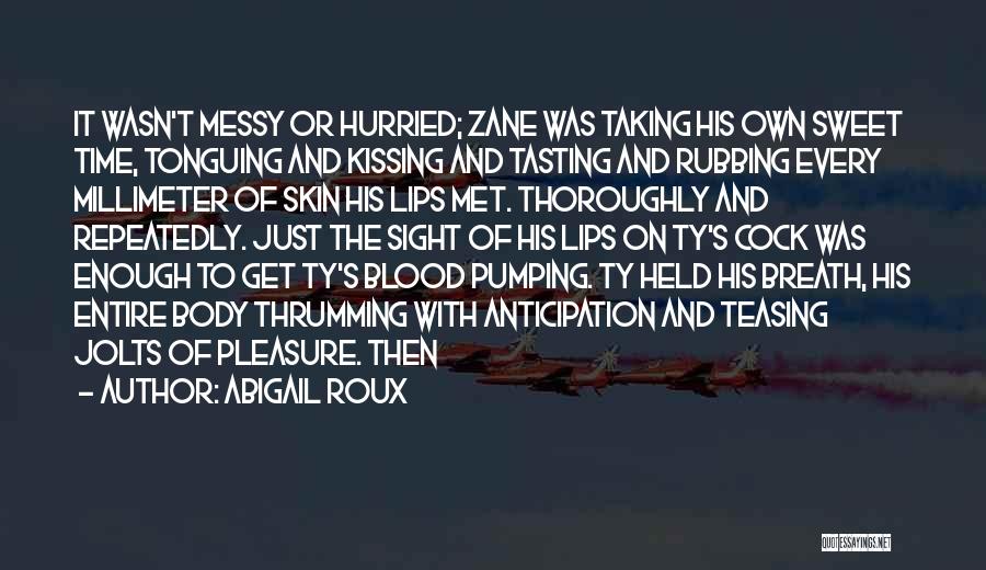 Abigail Roux Quotes: It Wasn't Messy Or Hurried; Zane Was Taking His Own Sweet Time, Tonguing And Kissing And Tasting And Rubbing Every
