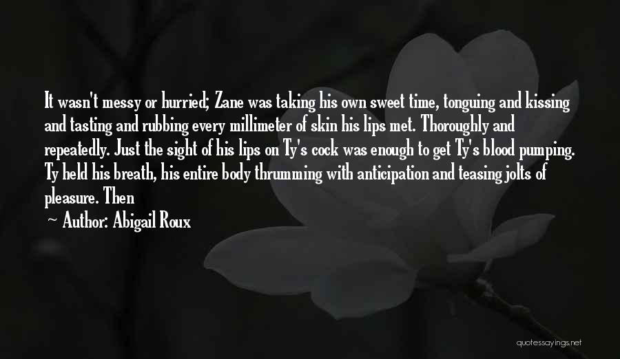 Abigail Roux Quotes: It Wasn't Messy Or Hurried; Zane Was Taking His Own Sweet Time, Tonguing And Kissing And Tasting And Rubbing Every