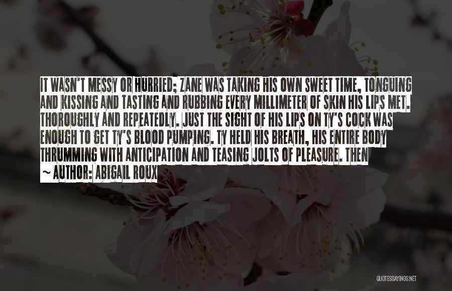 Abigail Roux Quotes: It Wasn't Messy Or Hurried; Zane Was Taking His Own Sweet Time, Tonguing And Kissing And Tasting And Rubbing Every