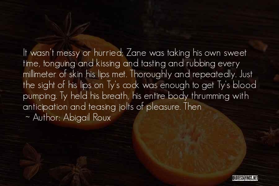 Abigail Roux Quotes: It Wasn't Messy Or Hurried; Zane Was Taking His Own Sweet Time, Tonguing And Kissing And Tasting And Rubbing Every
