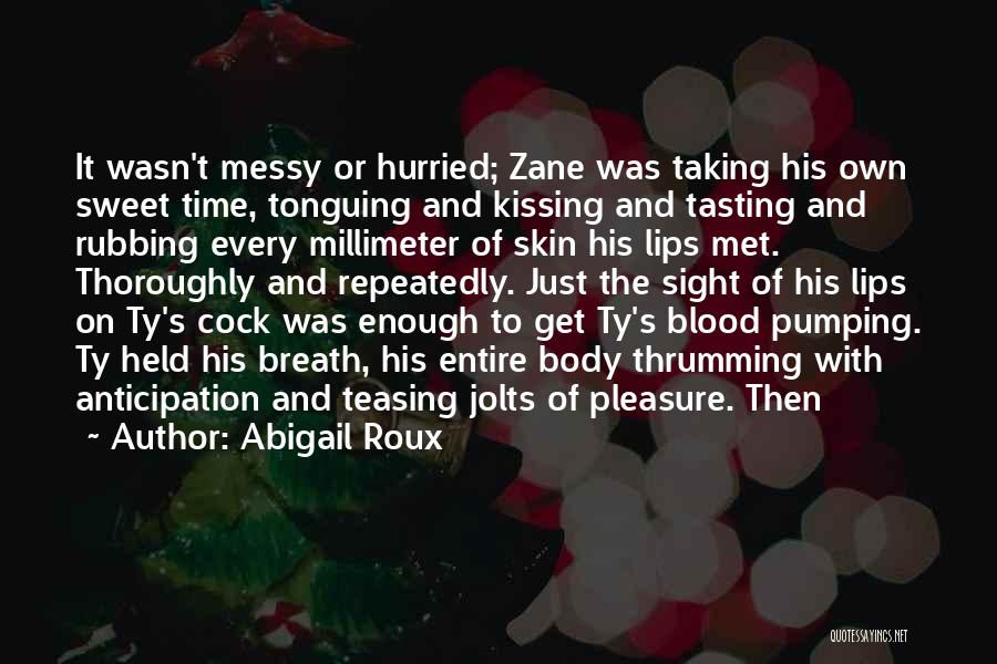 Abigail Roux Quotes: It Wasn't Messy Or Hurried; Zane Was Taking His Own Sweet Time, Tonguing And Kissing And Tasting And Rubbing Every