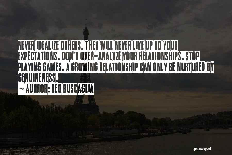 Leo Buscaglia Quotes: Never Idealize Others. They Will Never Live Up To Your Expectations. Don't Over-analyze Your Relationships. Stop Playing Games. A Growing