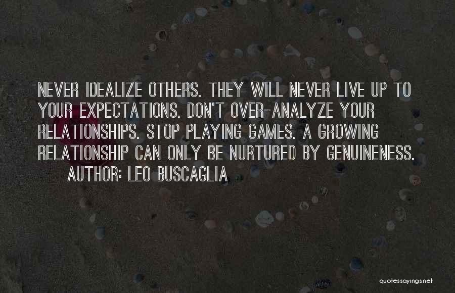Leo Buscaglia Quotes: Never Idealize Others. They Will Never Live Up To Your Expectations. Don't Over-analyze Your Relationships. Stop Playing Games. A Growing