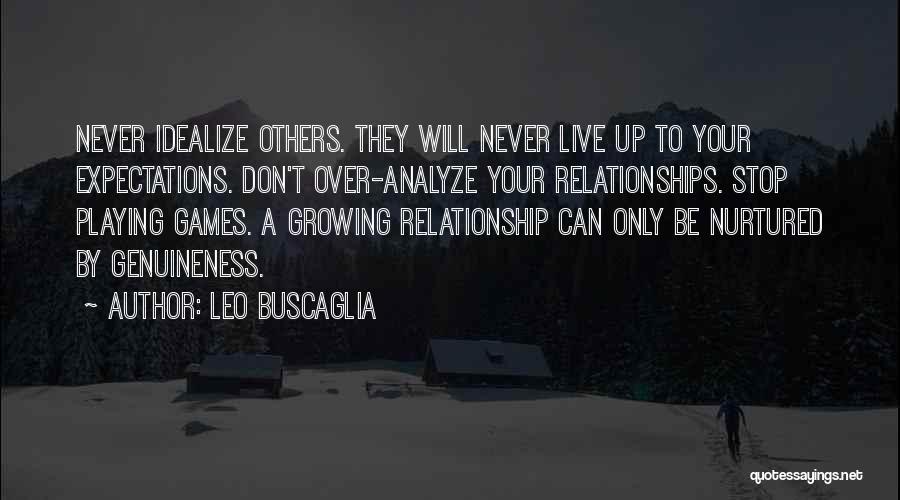 Leo Buscaglia Quotes: Never Idealize Others. They Will Never Live Up To Your Expectations. Don't Over-analyze Your Relationships. Stop Playing Games. A Growing