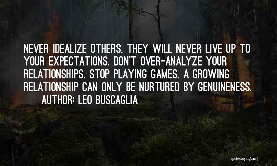 Leo Buscaglia Quotes: Never Idealize Others. They Will Never Live Up To Your Expectations. Don't Over-analyze Your Relationships. Stop Playing Games. A Growing