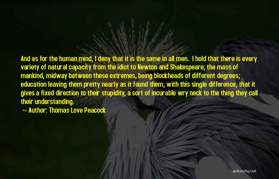 Thomas Love Peacock Quotes: And As For The Human Mind, I Deny That It Is The Same In All Men. I Hold That There
