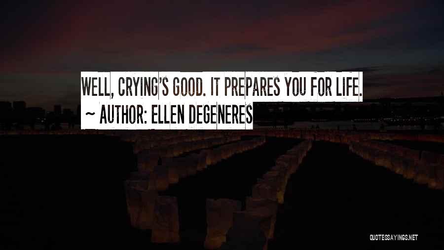 Ellen DeGeneres Quotes: Well, Crying's Good. It Prepares You For Life.