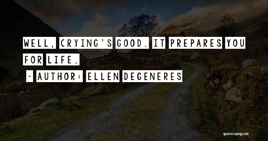 Ellen DeGeneres Quotes: Well, Crying's Good. It Prepares You For Life.