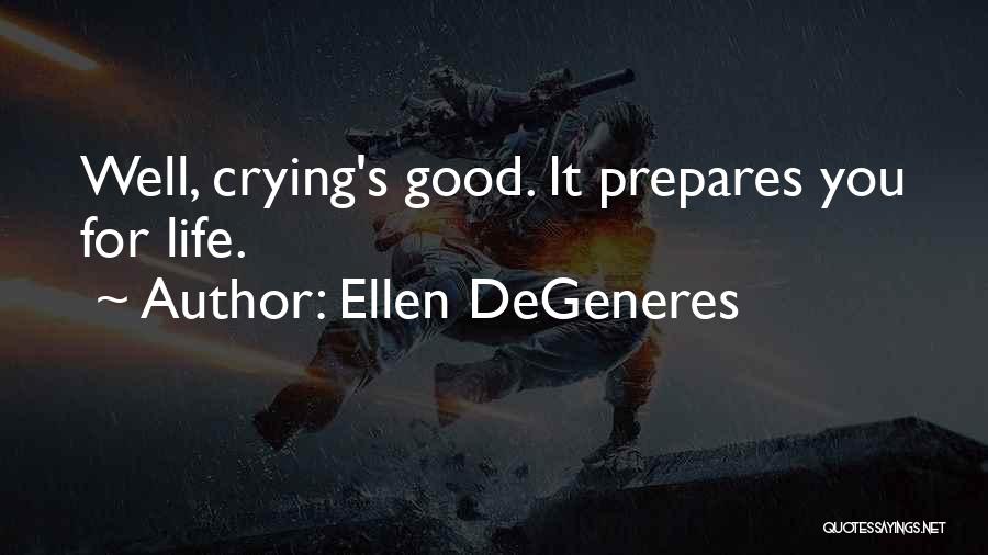 Ellen DeGeneres Quotes: Well, Crying's Good. It Prepares You For Life.