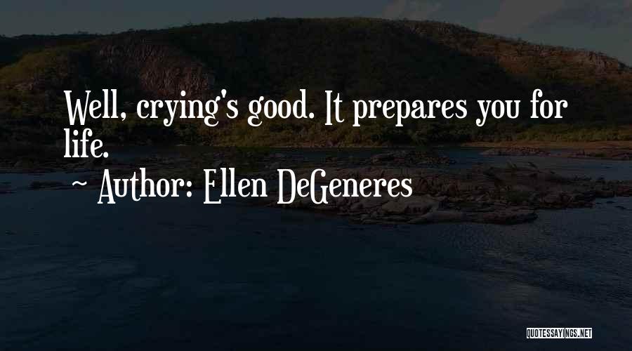 Ellen DeGeneres Quotes: Well, Crying's Good. It Prepares You For Life.