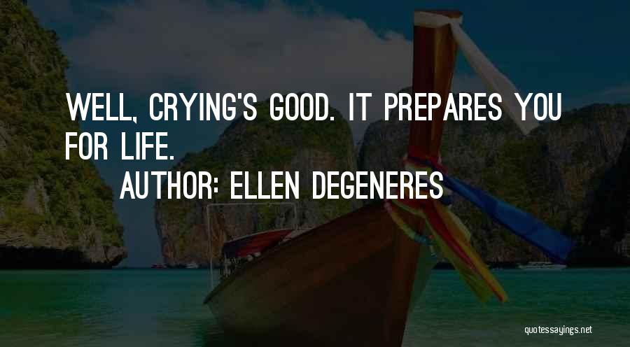 Ellen DeGeneres Quotes: Well, Crying's Good. It Prepares You For Life.