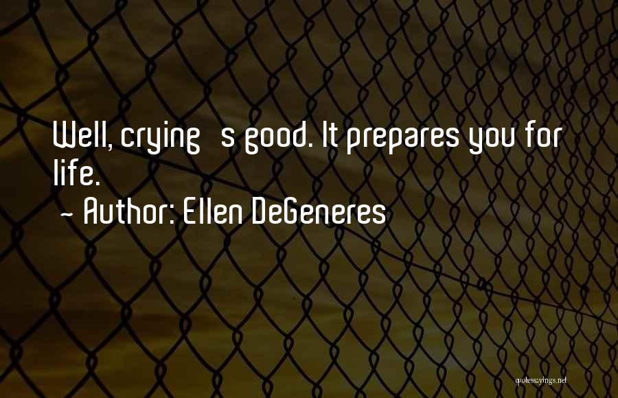 Ellen DeGeneres Quotes: Well, Crying's Good. It Prepares You For Life.