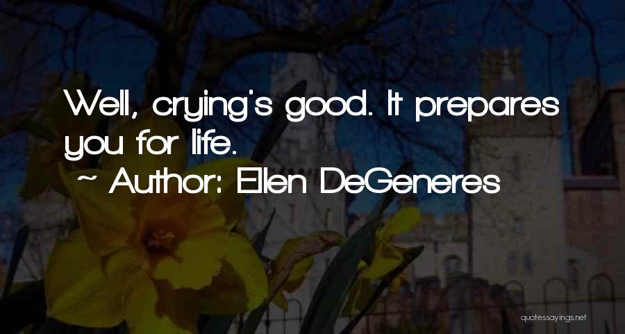 Ellen DeGeneres Quotes: Well, Crying's Good. It Prepares You For Life.