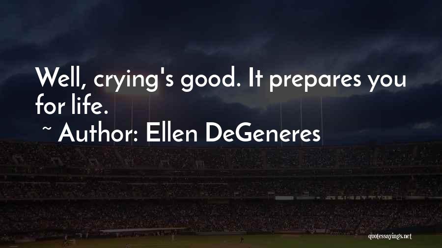 Ellen DeGeneres Quotes: Well, Crying's Good. It Prepares You For Life.