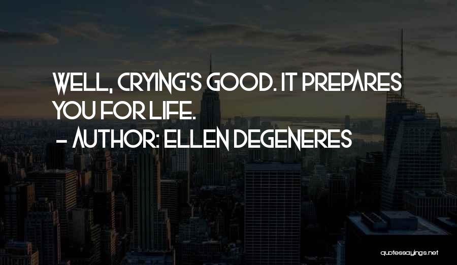 Ellen DeGeneres Quotes: Well, Crying's Good. It Prepares You For Life.