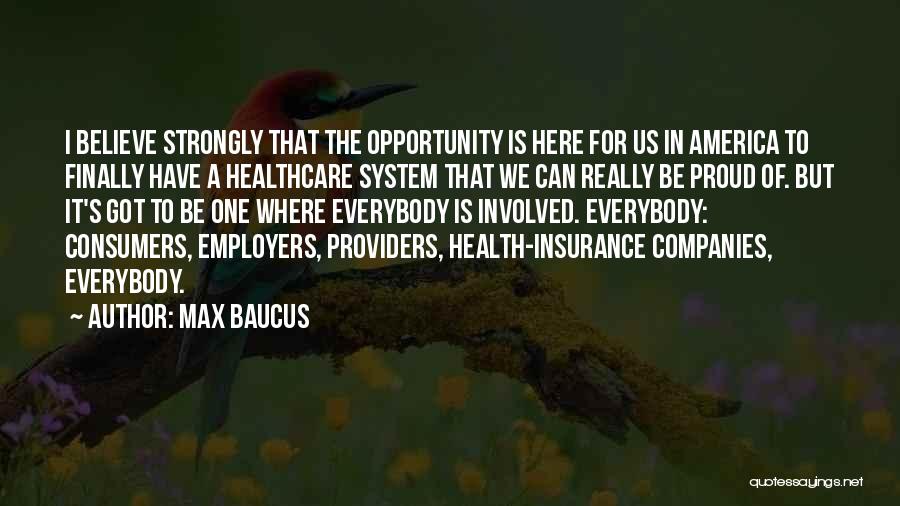 Max Baucus Quotes: I Believe Strongly That The Opportunity Is Here For Us In America To Finally Have A Healthcare System That We