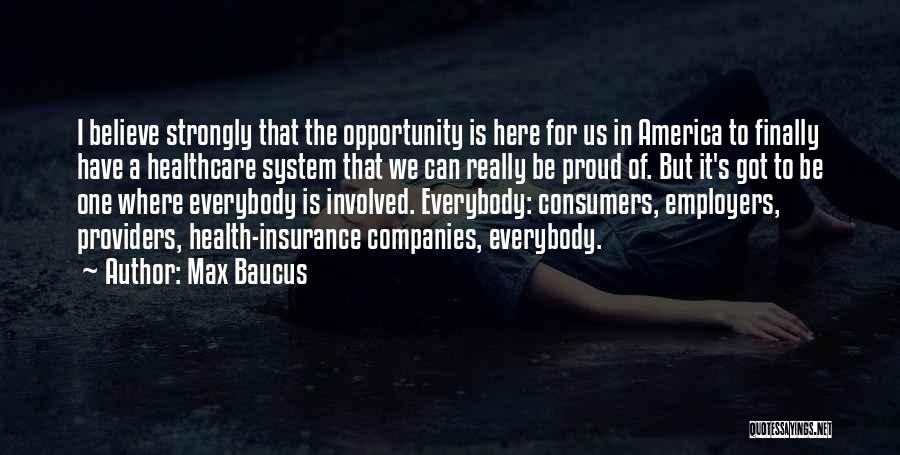 Max Baucus Quotes: I Believe Strongly That The Opportunity Is Here For Us In America To Finally Have A Healthcare System That We