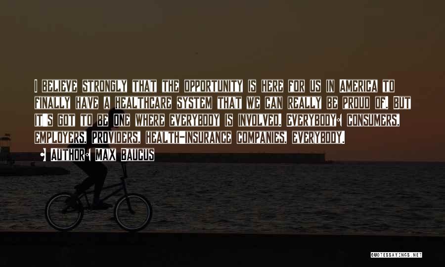 Max Baucus Quotes: I Believe Strongly That The Opportunity Is Here For Us In America To Finally Have A Healthcare System That We