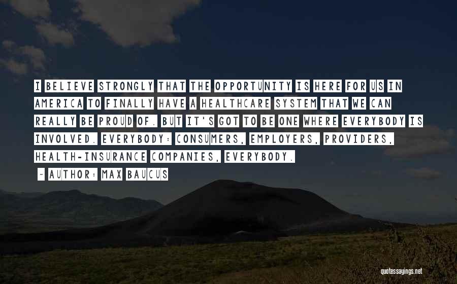 Max Baucus Quotes: I Believe Strongly That The Opportunity Is Here For Us In America To Finally Have A Healthcare System That We