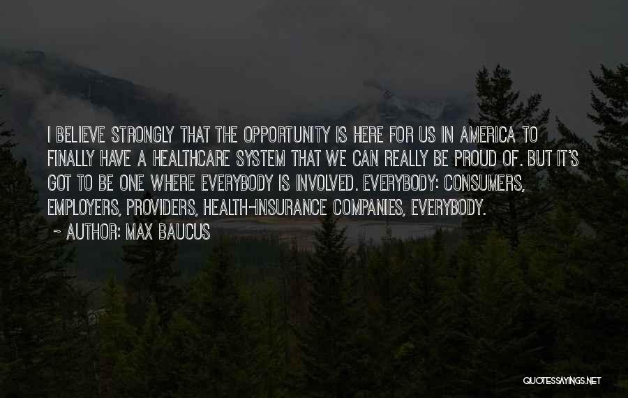 Max Baucus Quotes: I Believe Strongly That The Opportunity Is Here For Us In America To Finally Have A Healthcare System That We