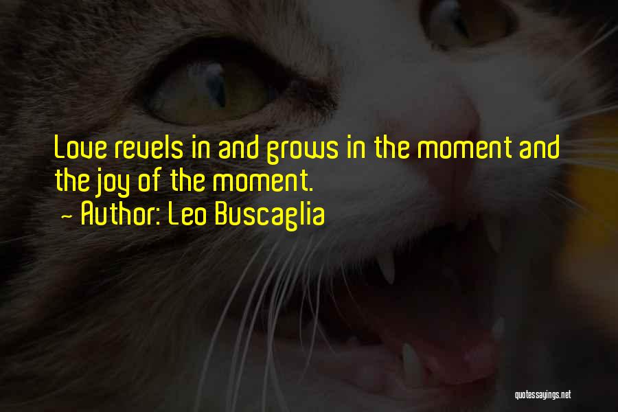 Leo Buscaglia Quotes: Love Revels In And Grows In The Moment And The Joy Of The Moment.