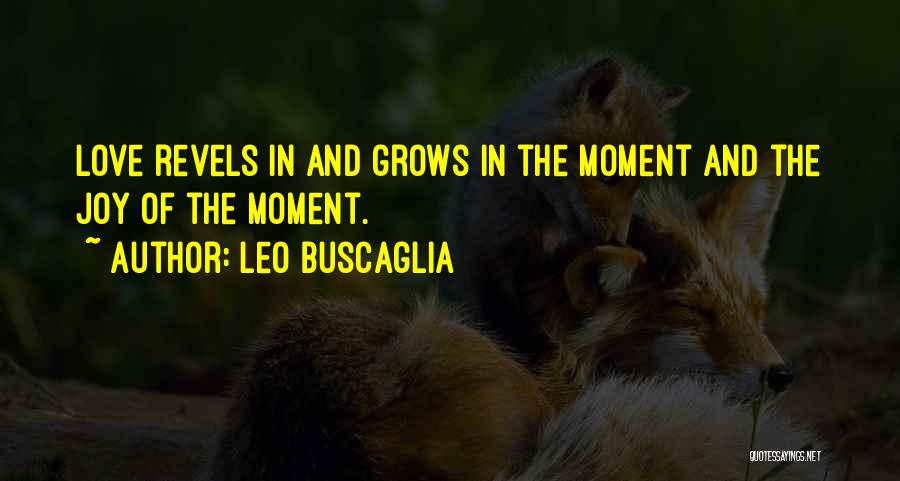 Leo Buscaglia Quotes: Love Revels In And Grows In The Moment And The Joy Of The Moment.