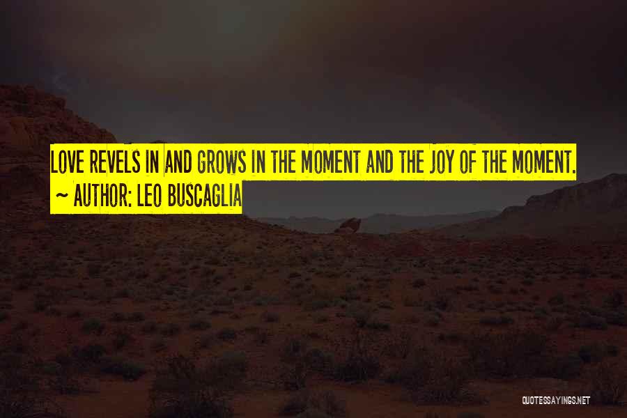 Leo Buscaglia Quotes: Love Revels In And Grows In The Moment And The Joy Of The Moment.