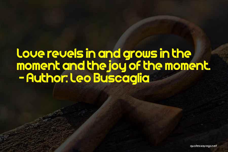 Leo Buscaglia Quotes: Love Revels In And Grows In The Moment And The Joy Of The Moment.