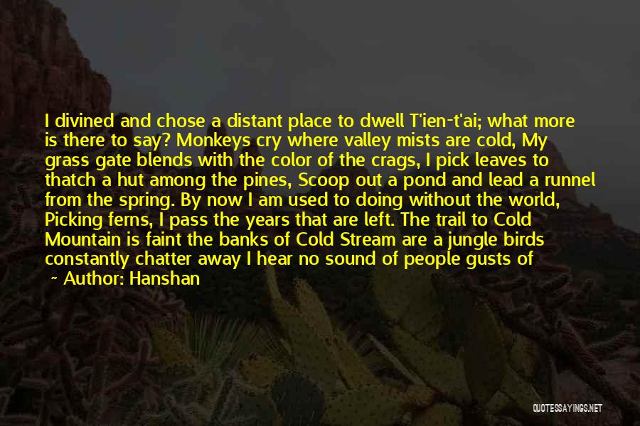 Hanshan Quotes: I Divined And Chose A Distant Place To Dwell T'ien-t'ai; What More Is There To Say? Monkeys Cry Where Valley