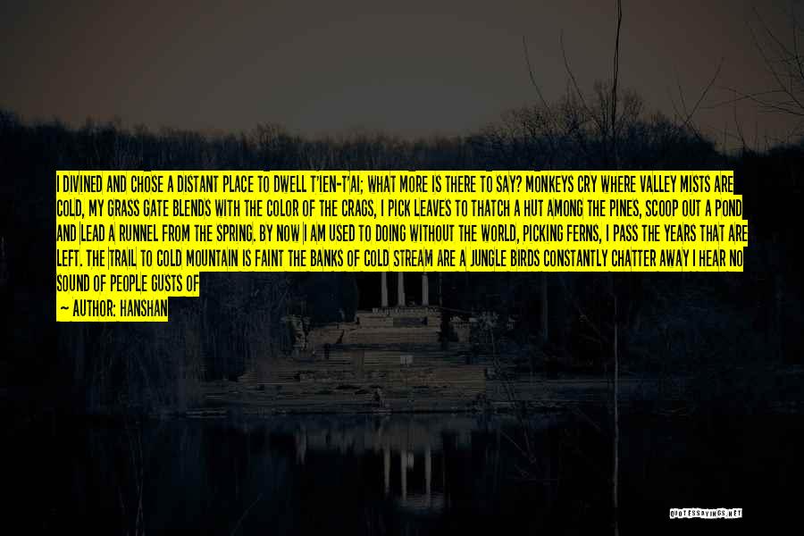 Hanshan Quotes: I Divined And Chose A Distant Place To Dwell T'ien-t'ai; What More Is There To Say? Monkeys Cry Where Valley