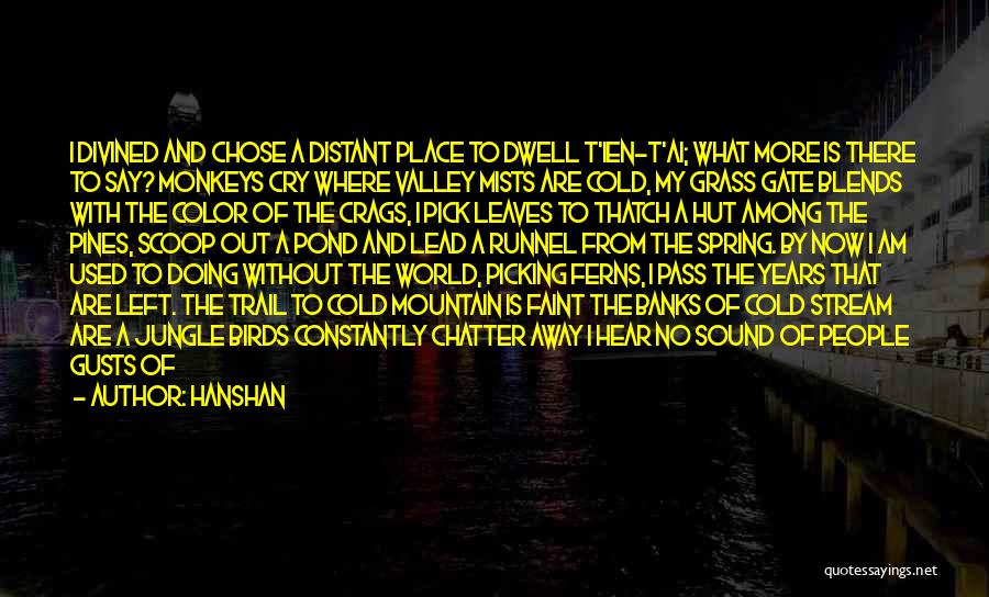 Hanshan Quotes: I Divined And Chose A Distant Place To Dwell T'ien-t'ai; What More Is There To Say? Monkeys Cry Where Valley