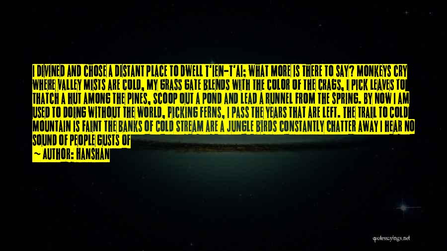 Hanshan Quotes: I Divined And Chose A Distant Place To Dwell T'ien-t'ai; What More Is There To Say? Monkeys Cry Where Valley
