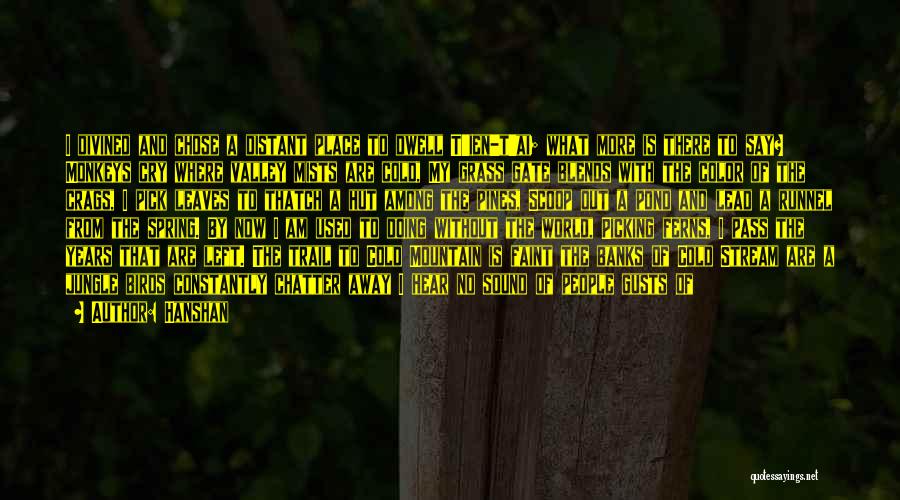 Hanshan Quotes: I Divined And Chose A Distant Place To Dwell T'ien-t'ai; What More Is There To Say? Monkeys Cry Where Valley