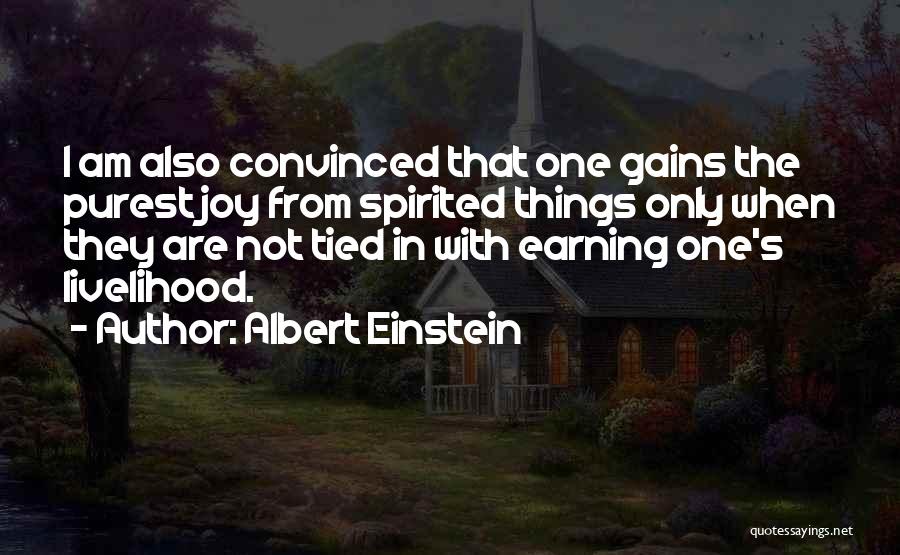 Albert Einstein Quotes: I Am Also Convinced That One Gains The Purest Joy From Spirited Things Only When They Are Not Tied In