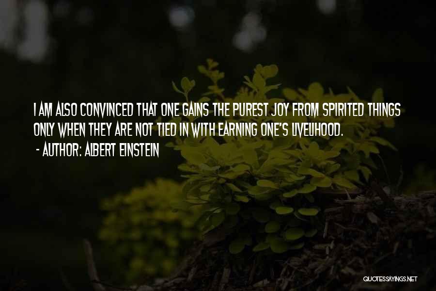 Albert Einstein Quotes: I Am Also Convinced That One Gains The Purest Joy From Spirited Things Only When They Are Not Tied In