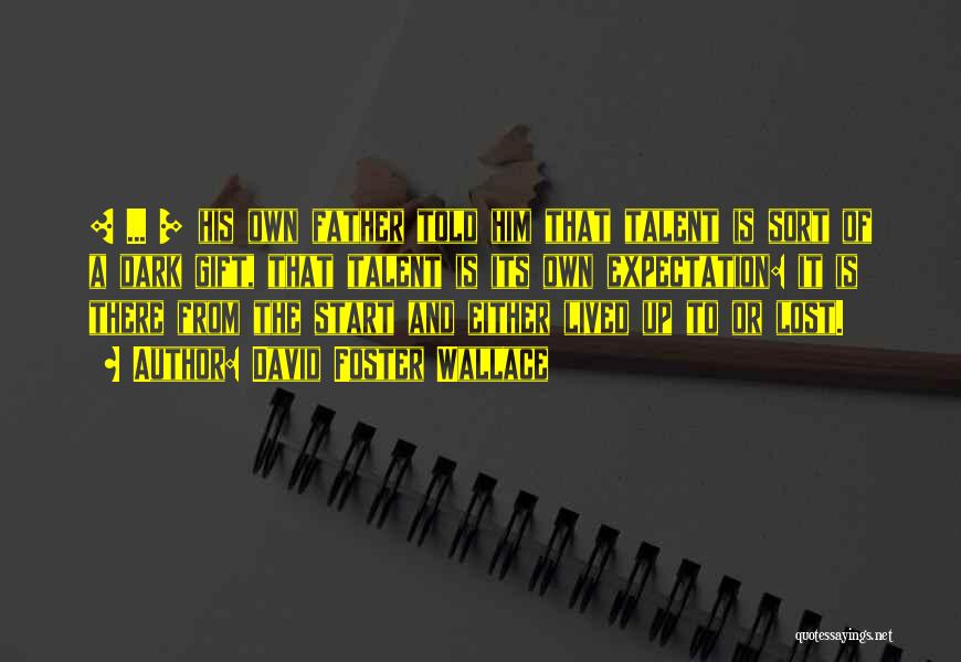 David Foster Wallace Quotes: [ ... ] His Own Father Told Him That Talent Is Sort Of A Dark Gift, That Talent Is Its