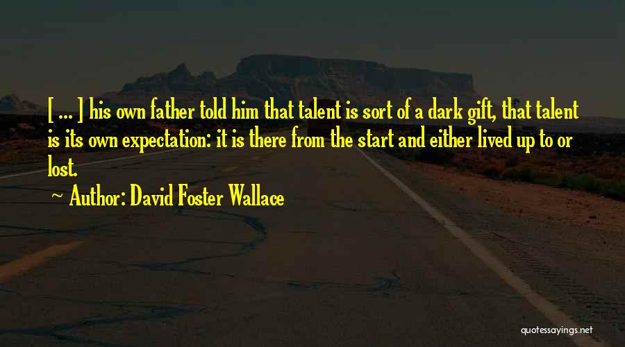 David Foster Wallace Quotes: [ ... ] His Own Father Told Him That Talent Is Sort Of A Dark Gift, That Talent Is Its