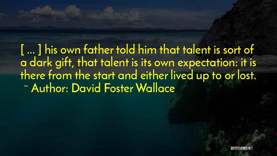 David Foster Wallace Quotes: [ ... ] His Own Father Told Him That Talent Is Sort Of A Dark Gift, That Talent Is Its
