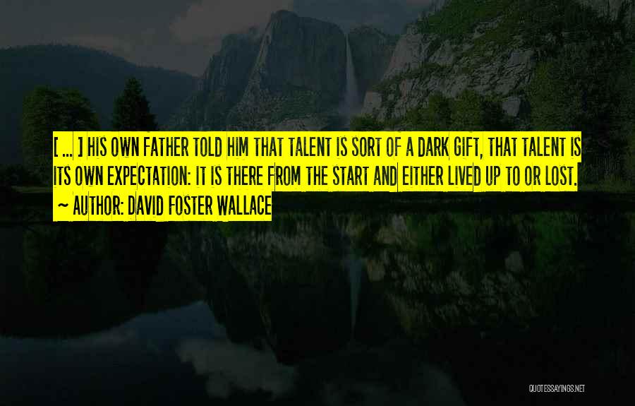 David Foster Wallace Quotes: [ ... ] His Own Father Told Him That Talent Is Sort Of A Dark Gift, That Talent Is Its